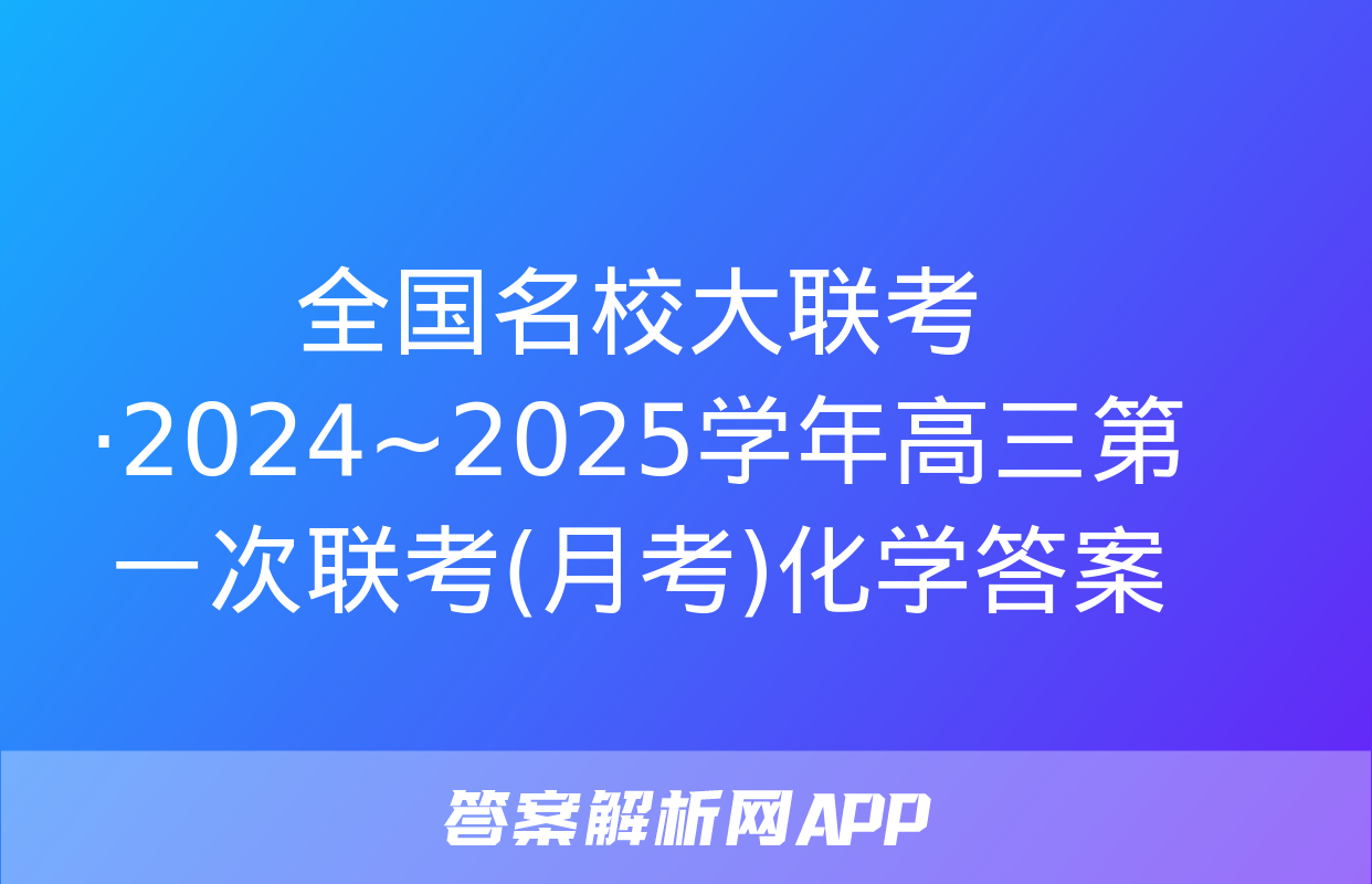 全国名校大联考·2024~2025学年高三第一次联考(月考)化学答案