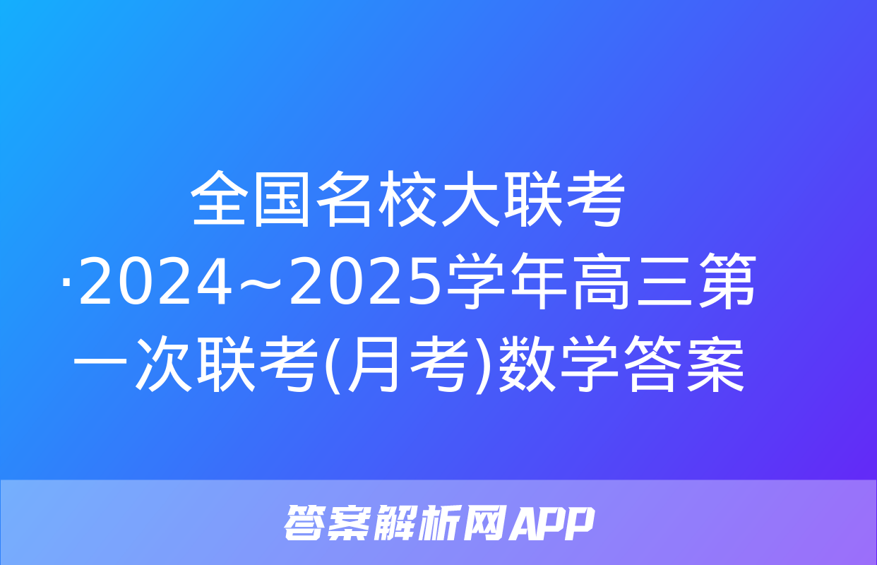 全国名校大联考·2024~2025学年高三第一次联考(月考)数学答案