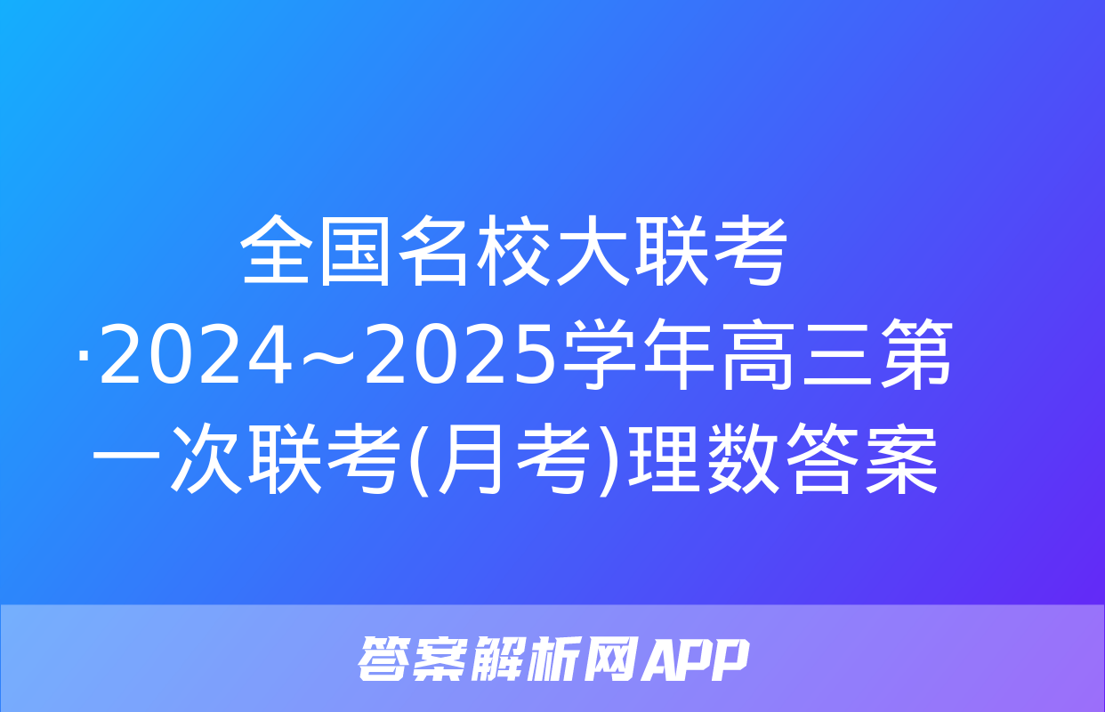 全国名校大联考·2024~2025学年高三第一次联考(月考)理数答案