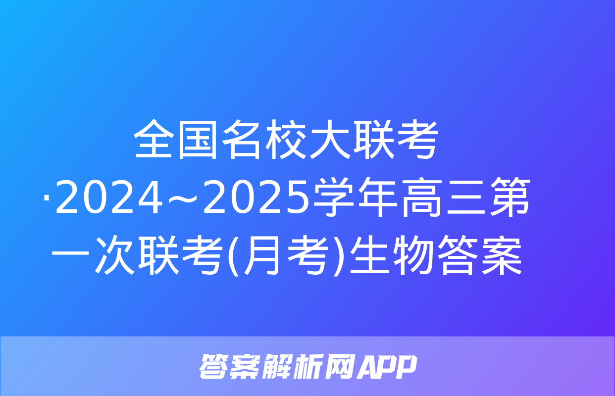 全国名校大联考·2024~2025学年高三第一次联考(月考)生物答案