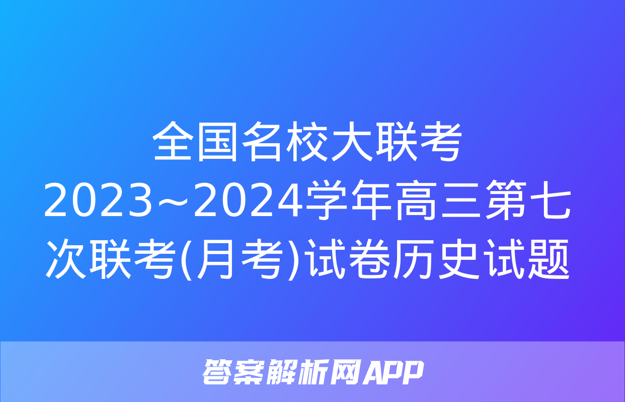 全国名校大联考 2023~2024学年高三第七次联考(月考)试卷历史试题