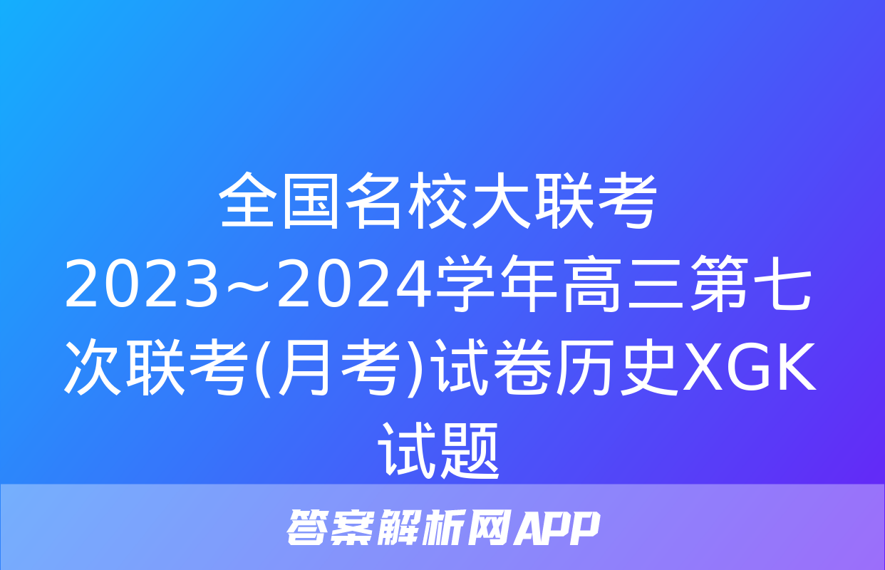 全国名校大联考 2023~2024学年高三第七次联考(月考)试卷历史XGK试题