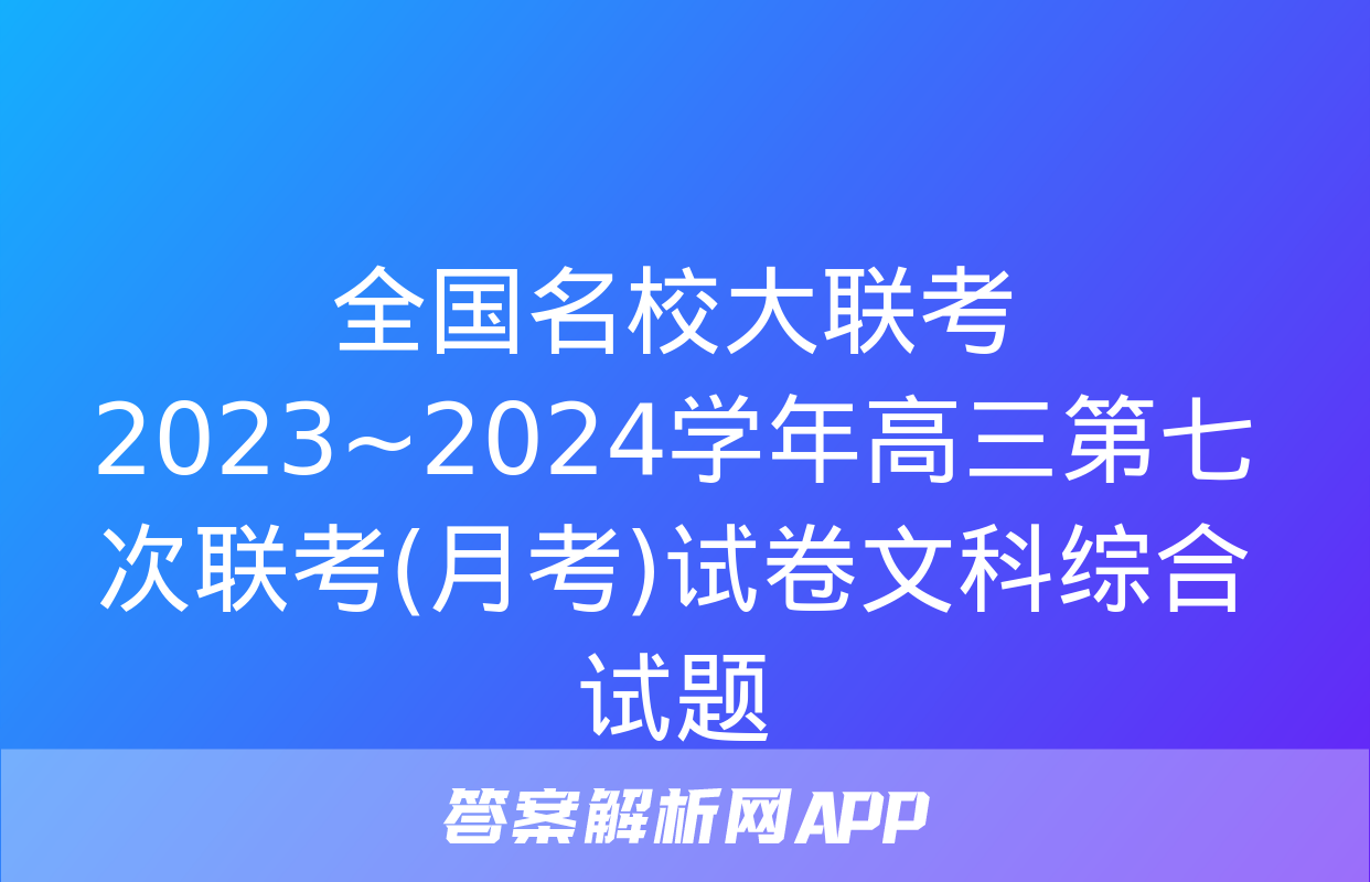 全国名校大联考 2023~2024学年高三第七次联考(月考)试卷文科综合试题