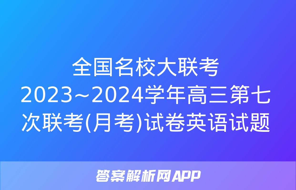 全国名校大联考 2023~2024学年高三第七次联考(月考)试卷英语试题