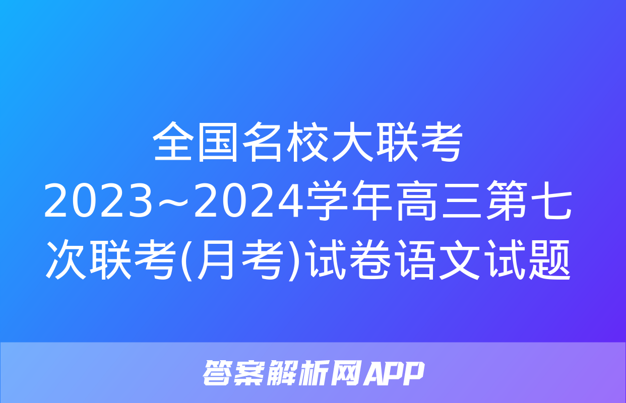 全国名校大联考 2023~2024学年高三第七次联考(月考)试卷语文试题