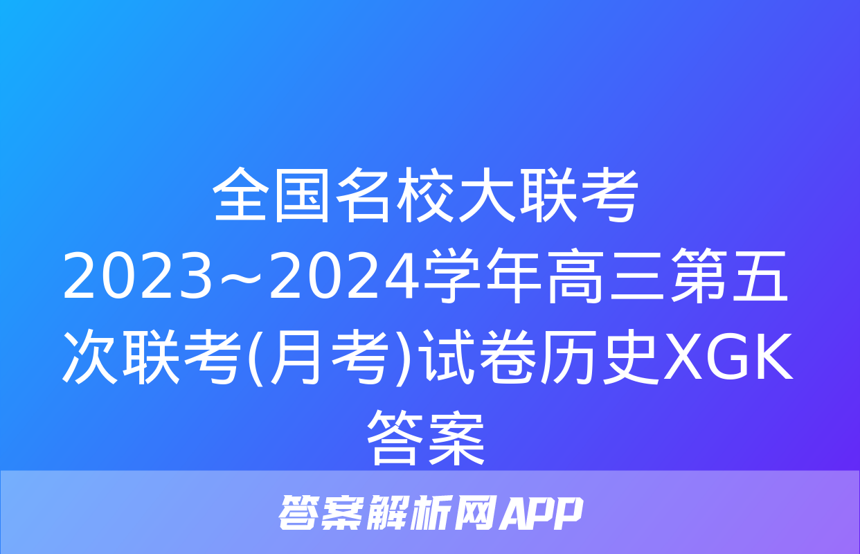 全国名校大联考 2023~2024学年高三第五次联考(月考)试卷历史XGK答案