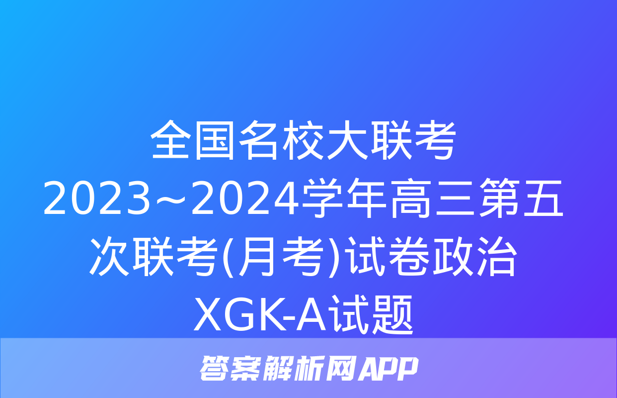 全国名校大联考 2023~2024学年高三第五次联考(月考)试卷政治XGK-A试题