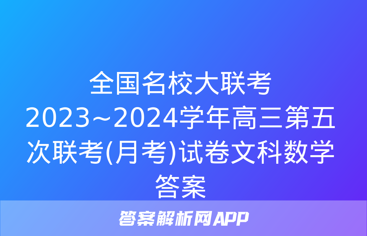 全国名校大联考 2023~2024学年高三第五次联考(月考)试卷文科数学答案