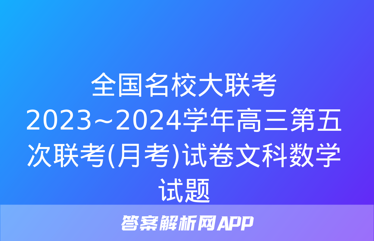 全国名校大联考 2023~2024学年高三第五次联考(月考)试卷文科数学试题