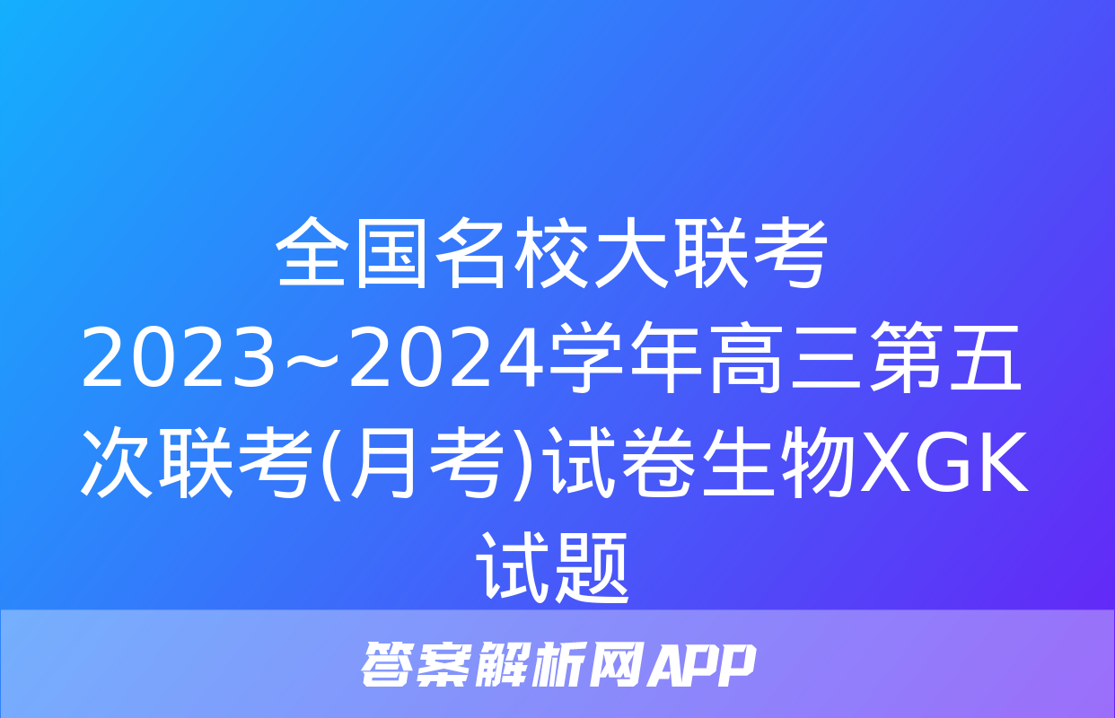 全国名校大联考 2023~2024学年高三第五次联考(月考)试卷生物XGK试题