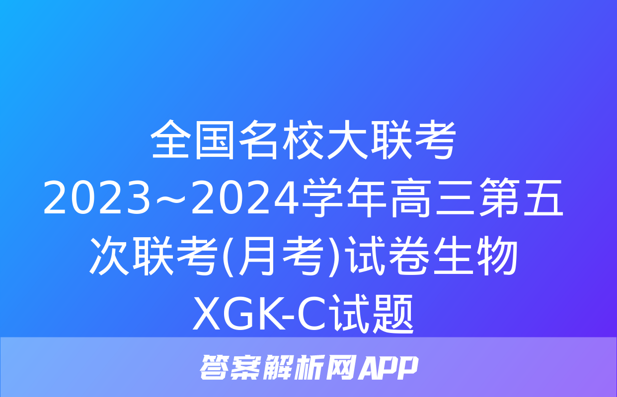 全国名校大联考 2023~2024学年高三第五次联考(月考)试卷生物XGK-C试题