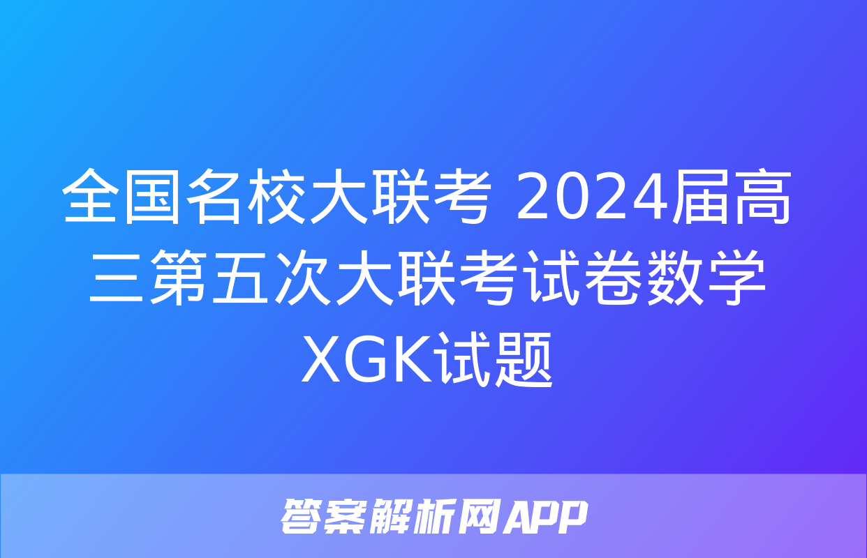 全国名校大联考 2024届高三第五次大联考试卷数学XGK试题