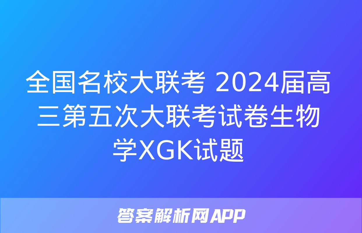 全国名校大联考 2024届高三第五次大联考试卷生物学XGK试题