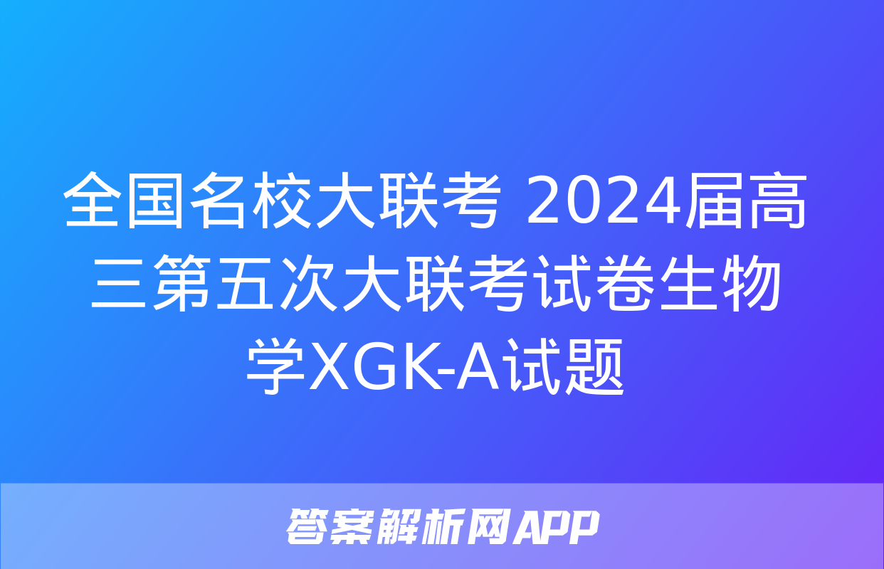 全国名校大联考 2024届高三第五次大联考试卷生物学XGK-A试题