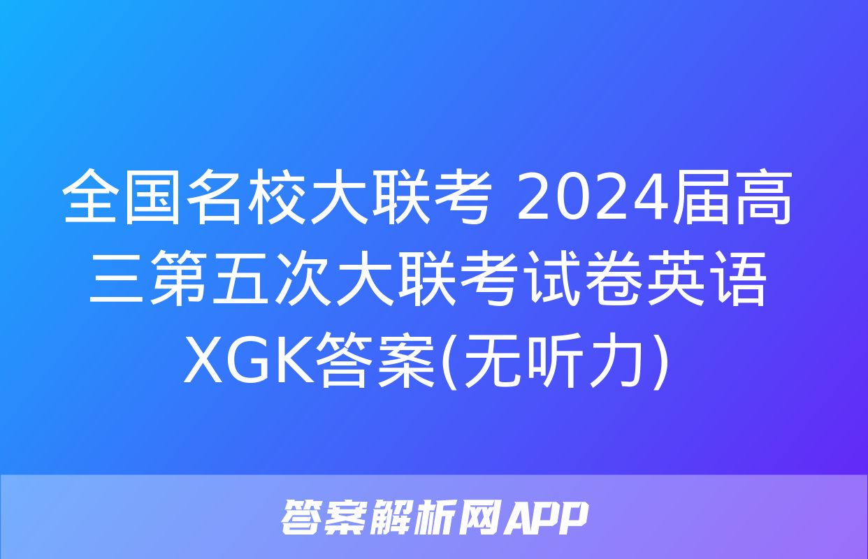 全国名校大联考 2024届高三第五次大联考试卷英语XGK答案(无听力)