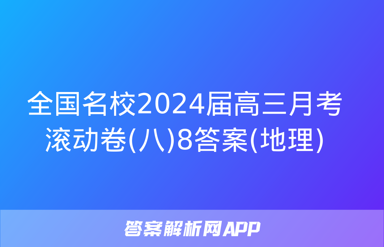 全国名校2024届高三月考滚动卷(八)8答案(地理)