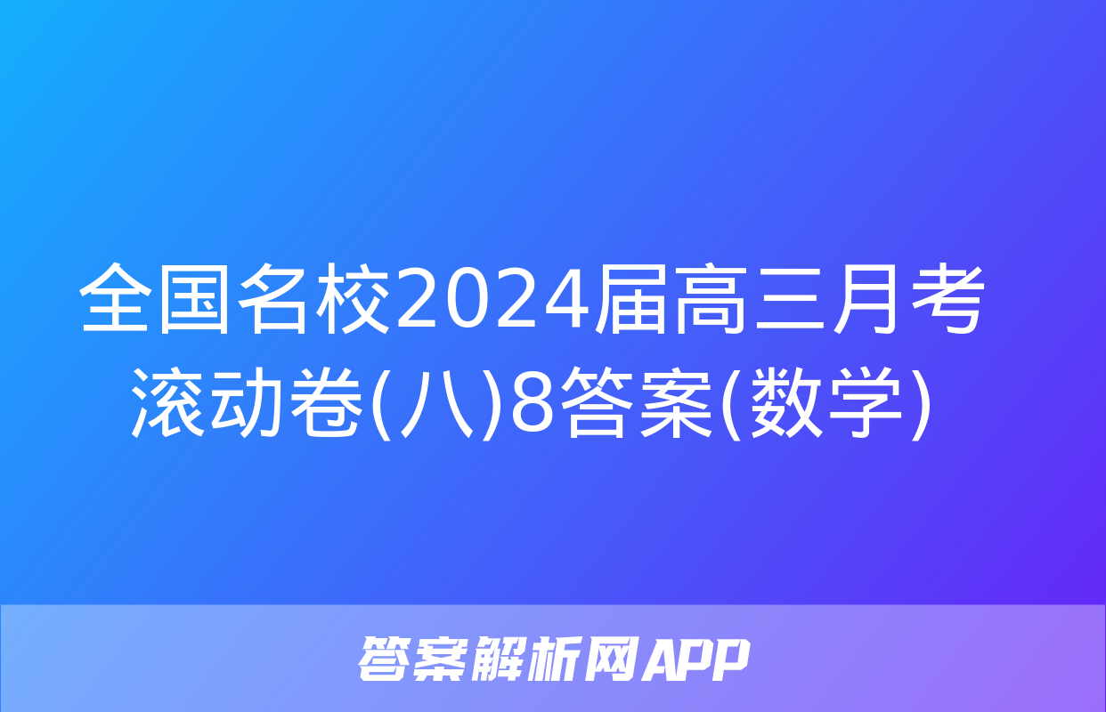 全国名校2024届高三月考滚动卷(八)8答案(数学)