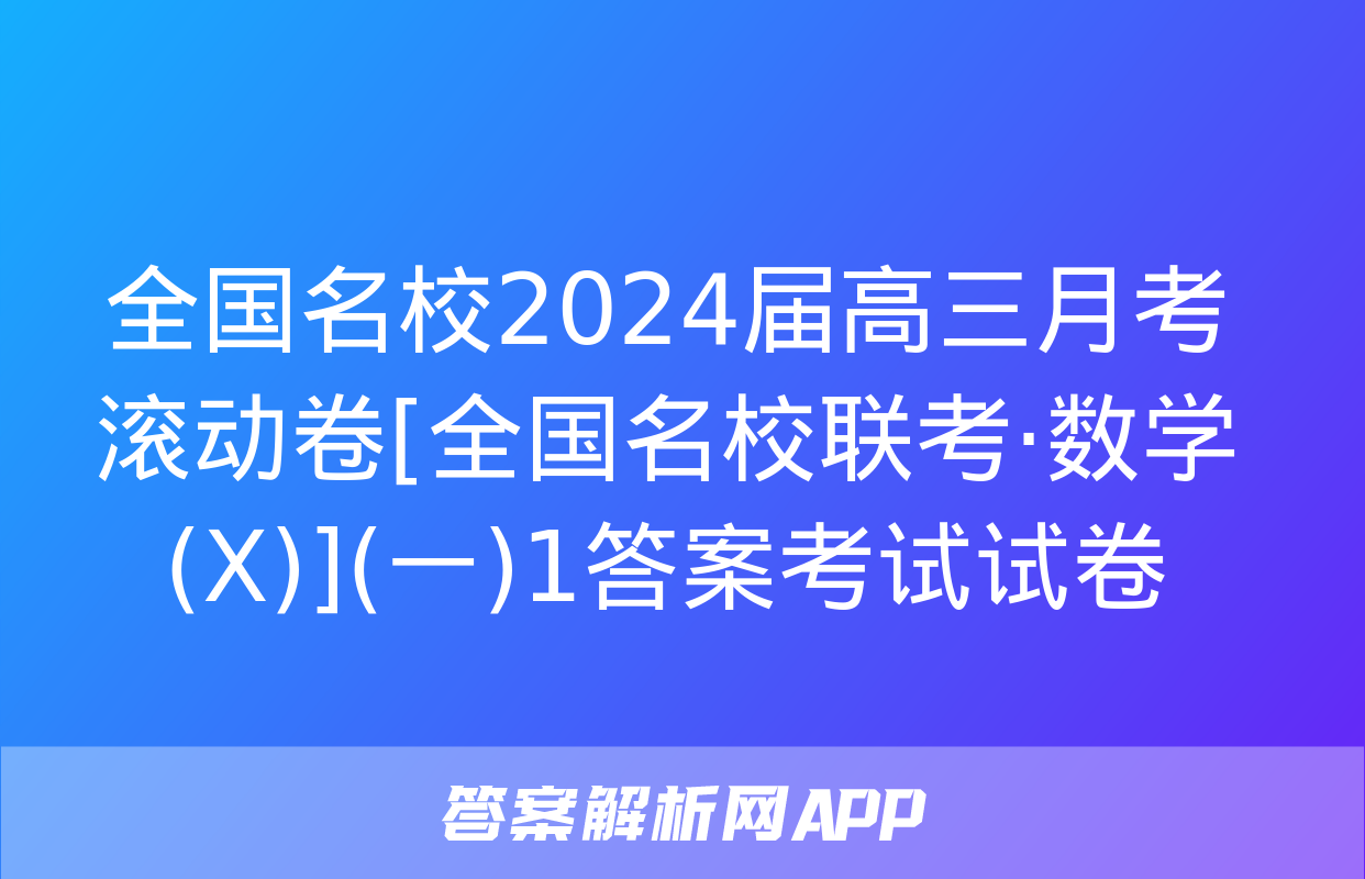 全国名校2024届高三月考滚动卷[全国名校联考·数学(X)](一)1答案考试试卷