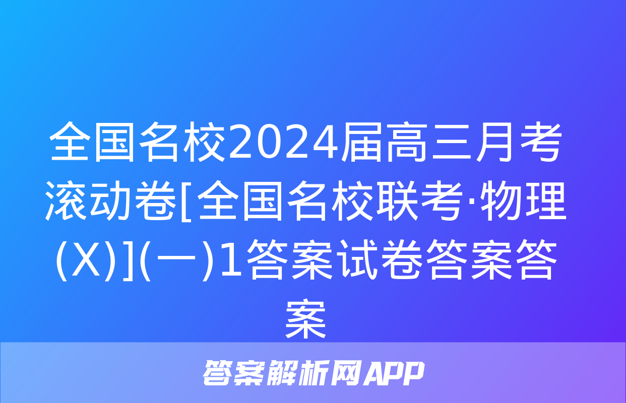 全国名校2024届高三月考滚动卷[全国名校联考·物理(X)](一)1答案试卷答案答案