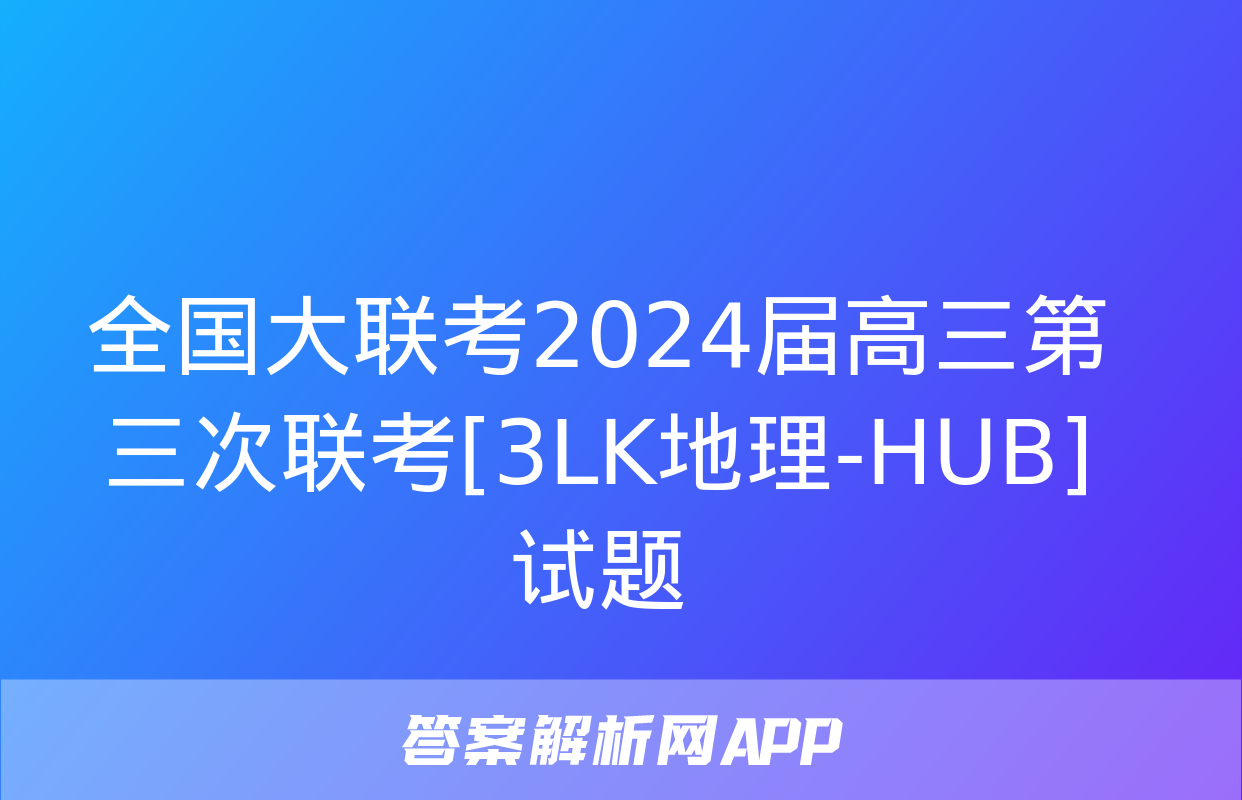 全国大联考2024届高三第三次联考[3LK地理-HUB]试题