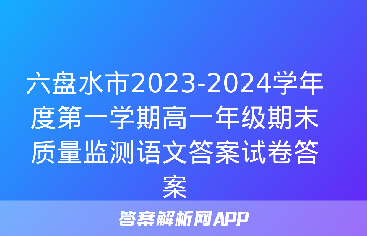 六盘水市2023-2024学年度第一学期高一年级期末质量监测语文答案试卷答案