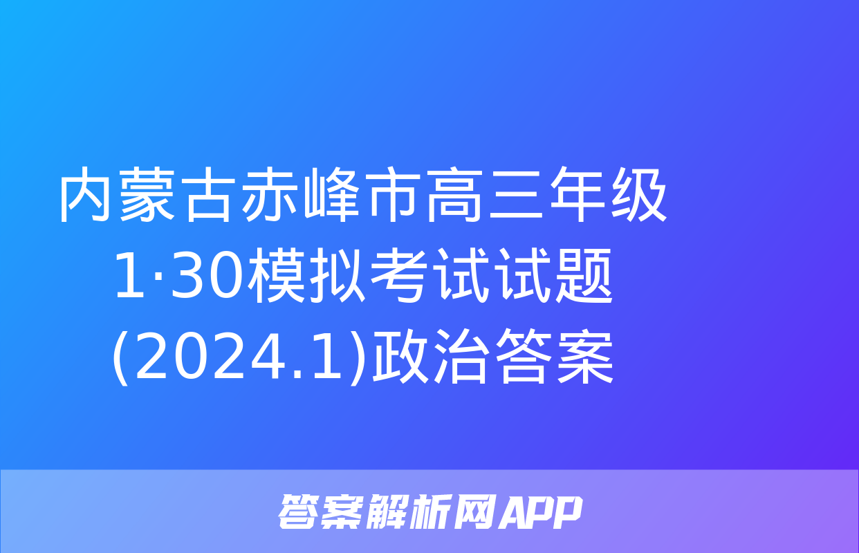 内蒙古赤峰市高三年级1·30模拟考试试题(2024.1)政治答案