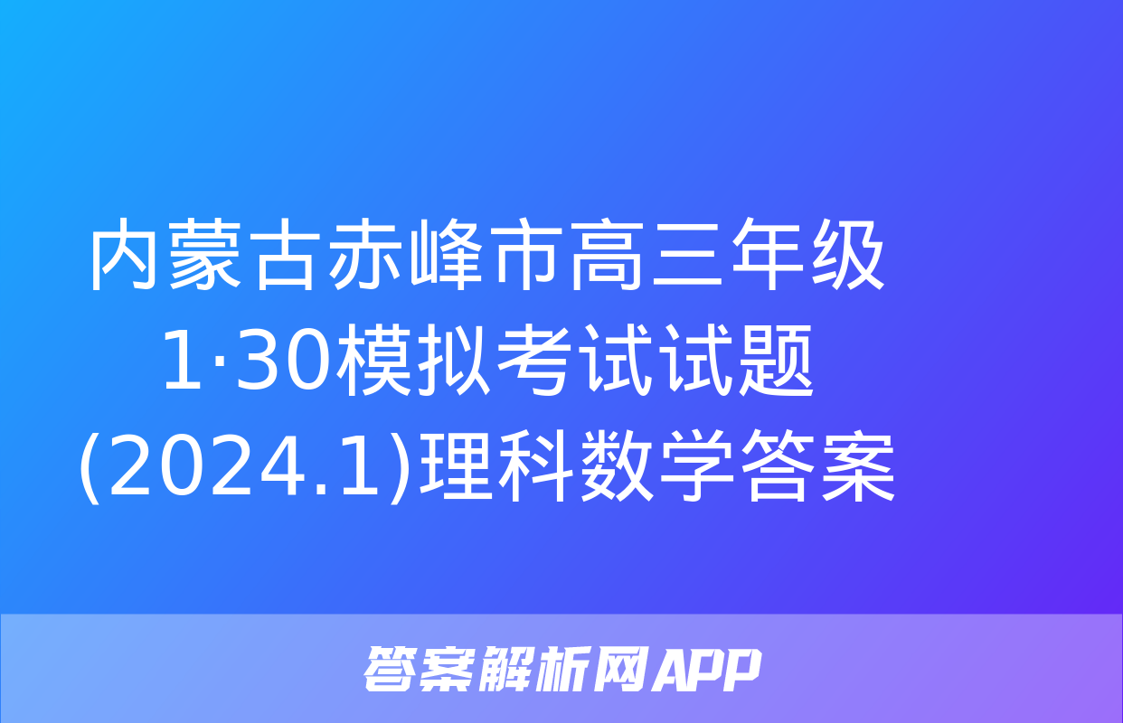 内蒙古赤峰市高三年级1·30模拟考试试题(2024.1)理科数学答案