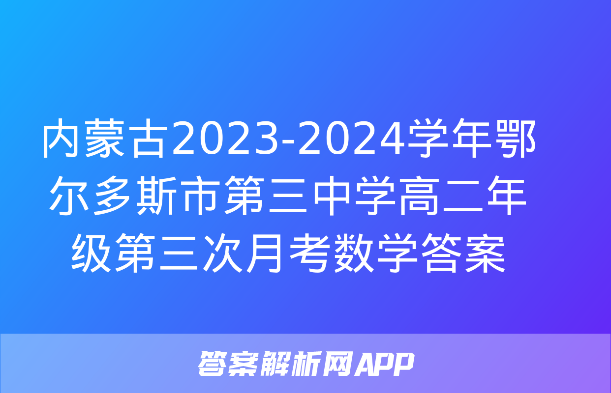 内蒙古2023-2024学年鄂尔多斯市第三中学高二年级第三次月考数学答案