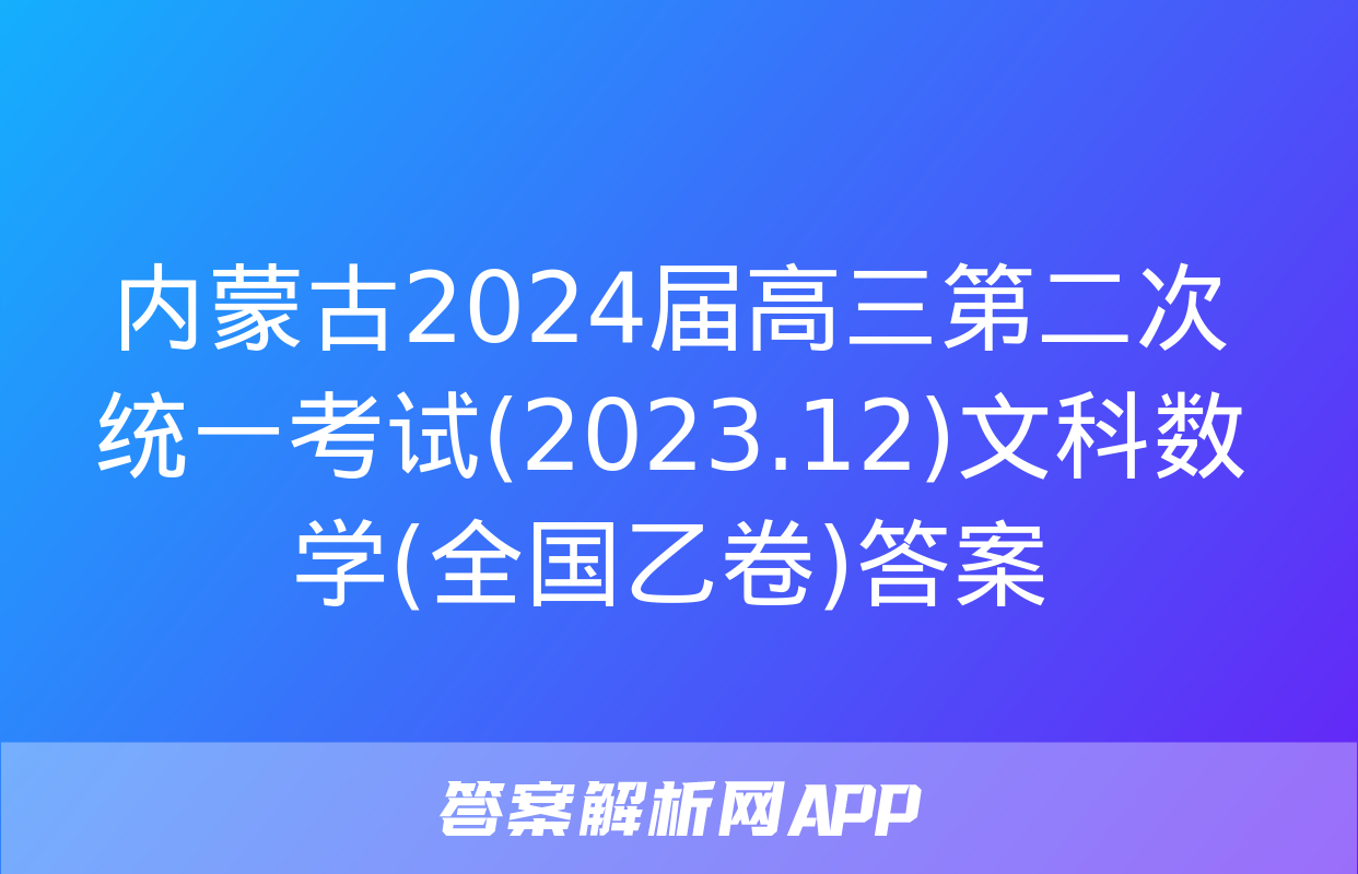 内蒙古2024届高三第二次统一考试(2023.12)文科数学(全国乙卷)答案