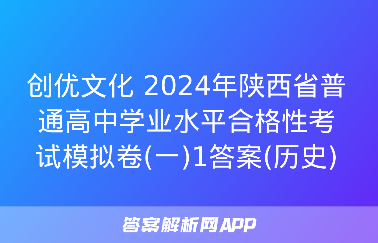 创优文化 2024年陕西省普通高中学业水平合格性考试模拟卷(一)1答案(历史)