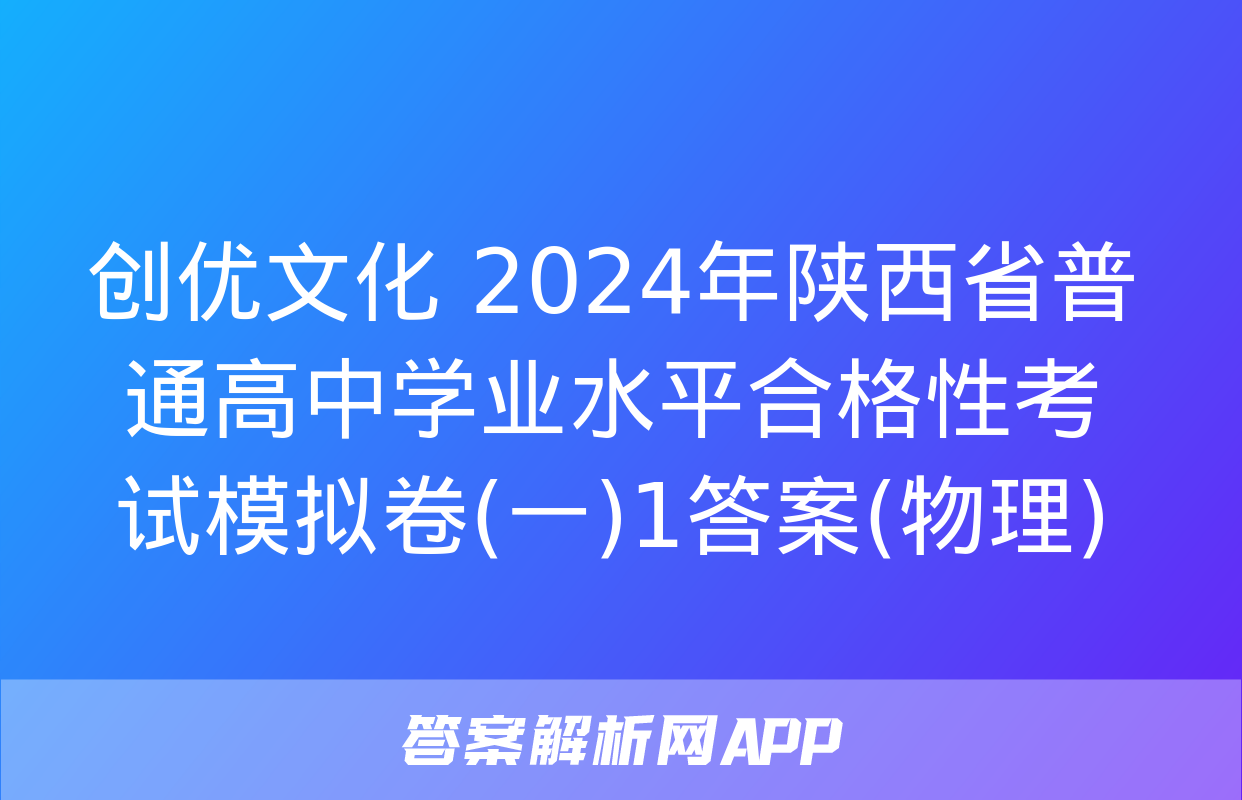 创优文化 2024年陕西省普通高中学业水平合格性考试模拟卷(一)1答案(物理)