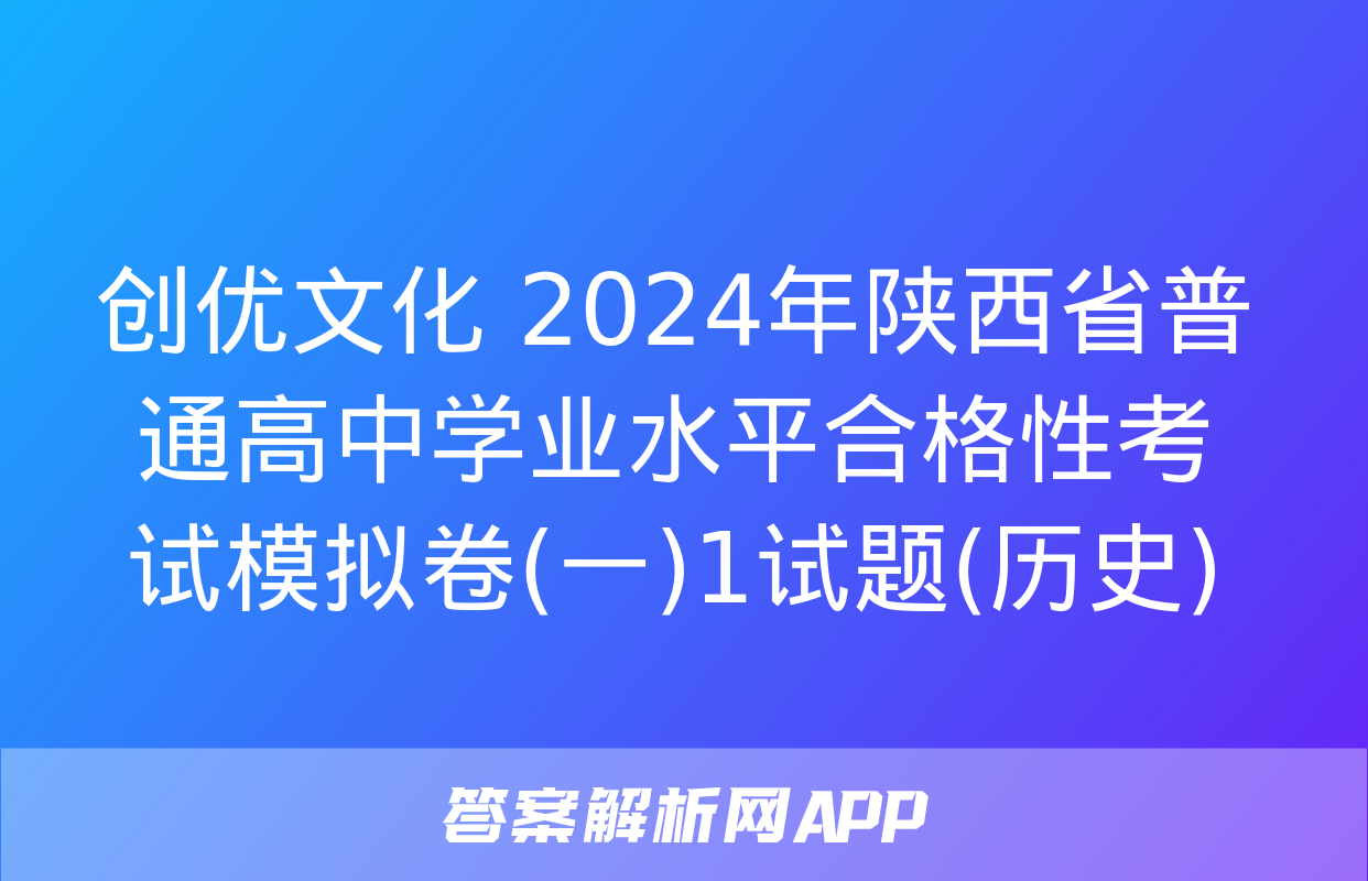 创优文化 2024年陕西省普通高中学业水平合格性考试模拟卷(一)1试题(历史)