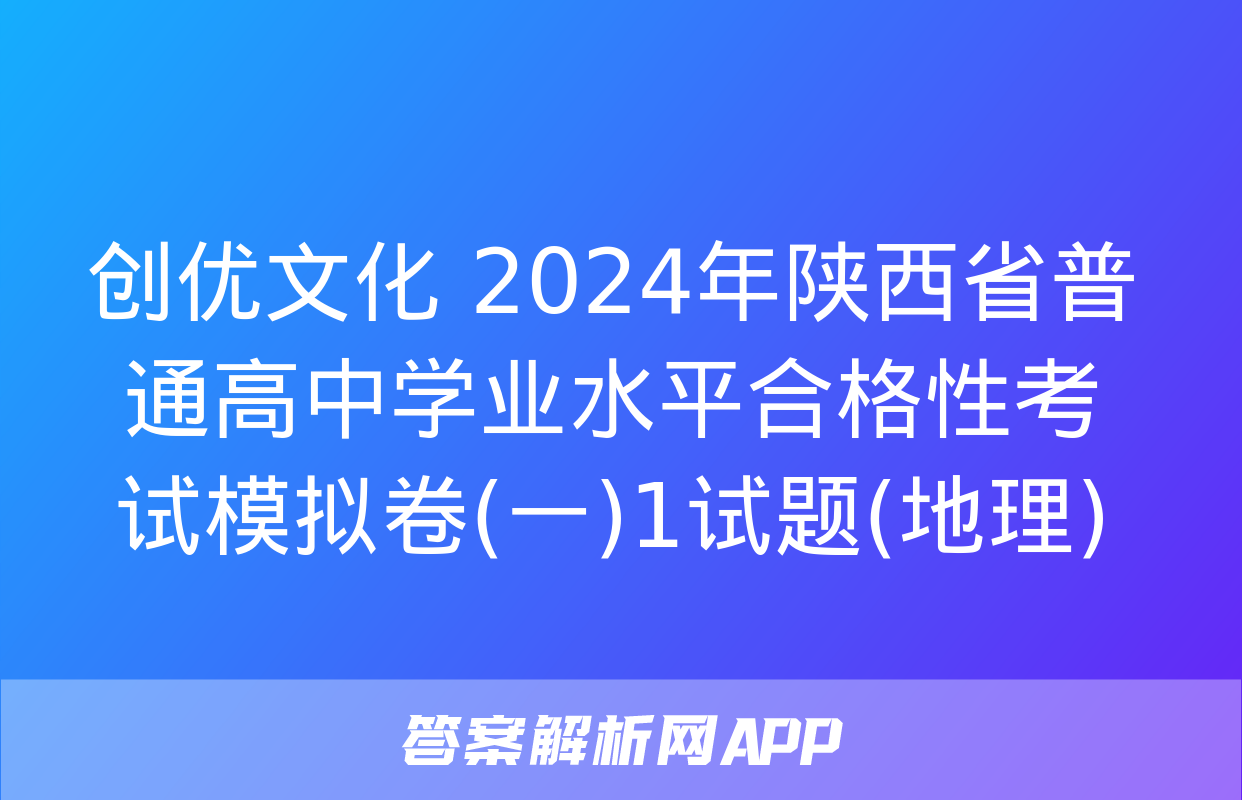 创优文化 2024年陕西省普通高中学业水平合格性考试模拟卷(一)1试题(地理)