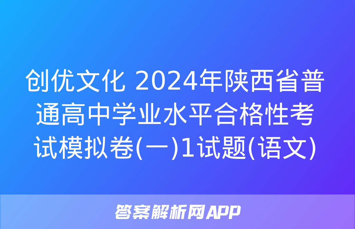 创优文化 2024年陕西省普通高中学业水平合格性考试模拟卷(一)1试题(语文)