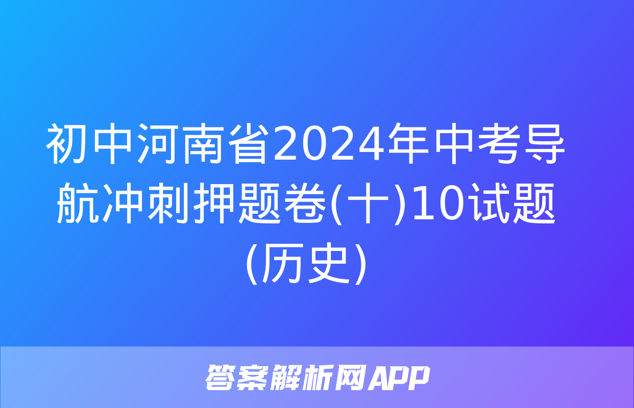 初中河南省2024年中考导航冲刺押题卷(十)10试题(历史)