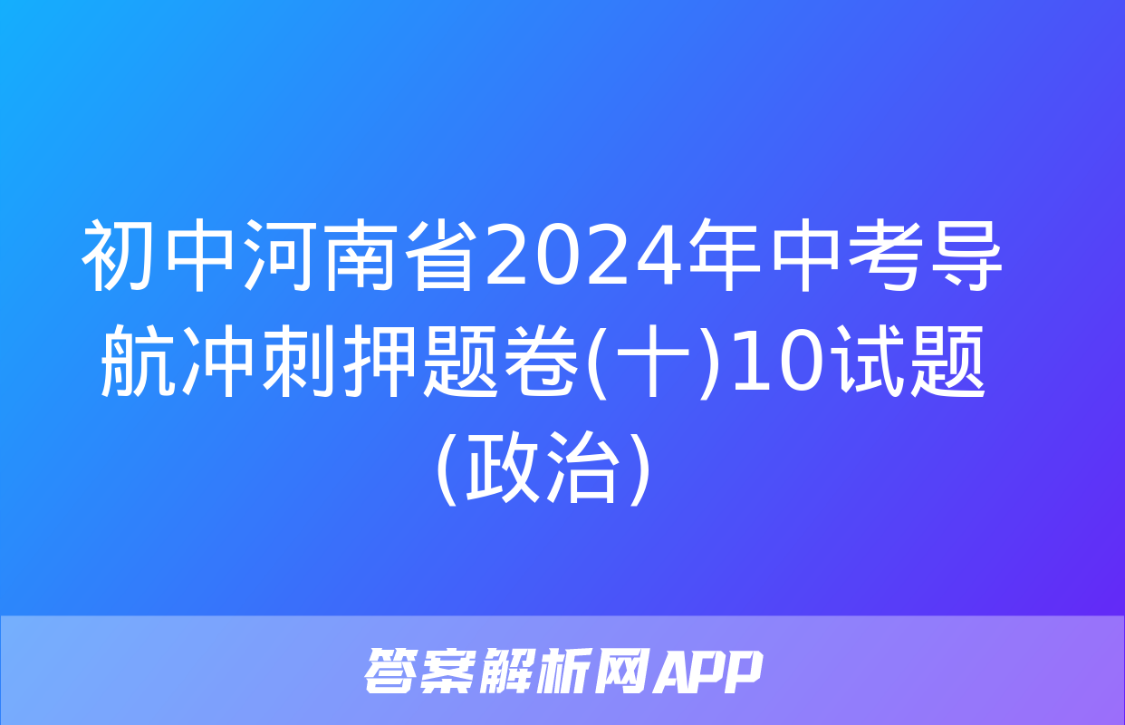 初中河南省2024年中考导航冲刺押题卷(十)10试题(政治)