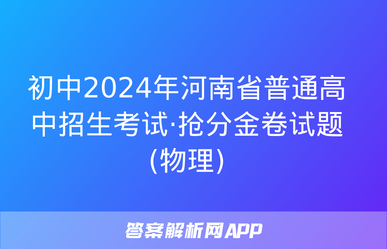 初中2024年河南省普通高中招生考试·抢分金卷试题(物理)