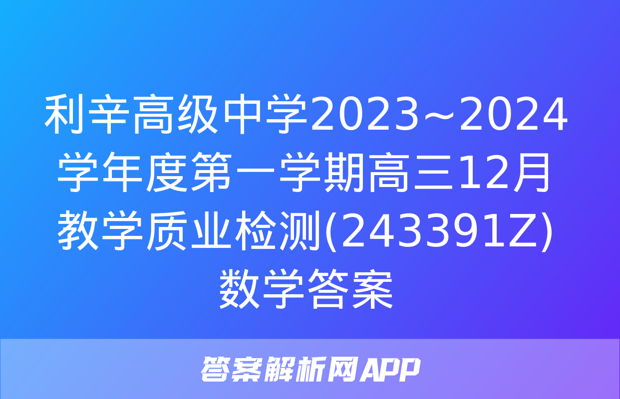 利辛高级中学2023~2024学年度第一学期高三12月教学质业检测(243391Z)数学答案