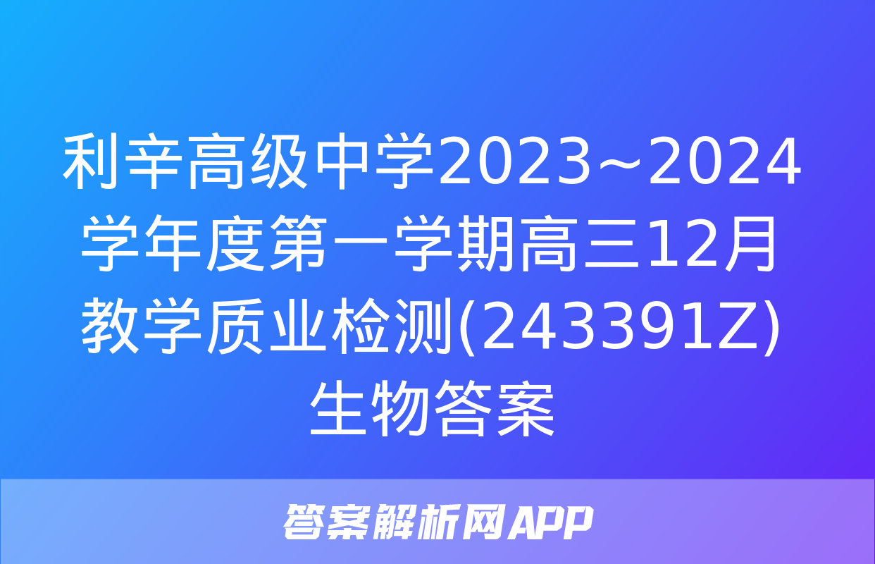 利辛高级中学2023~2024学年度第一学期高三12月教学质业检测(243391Z)生物答案