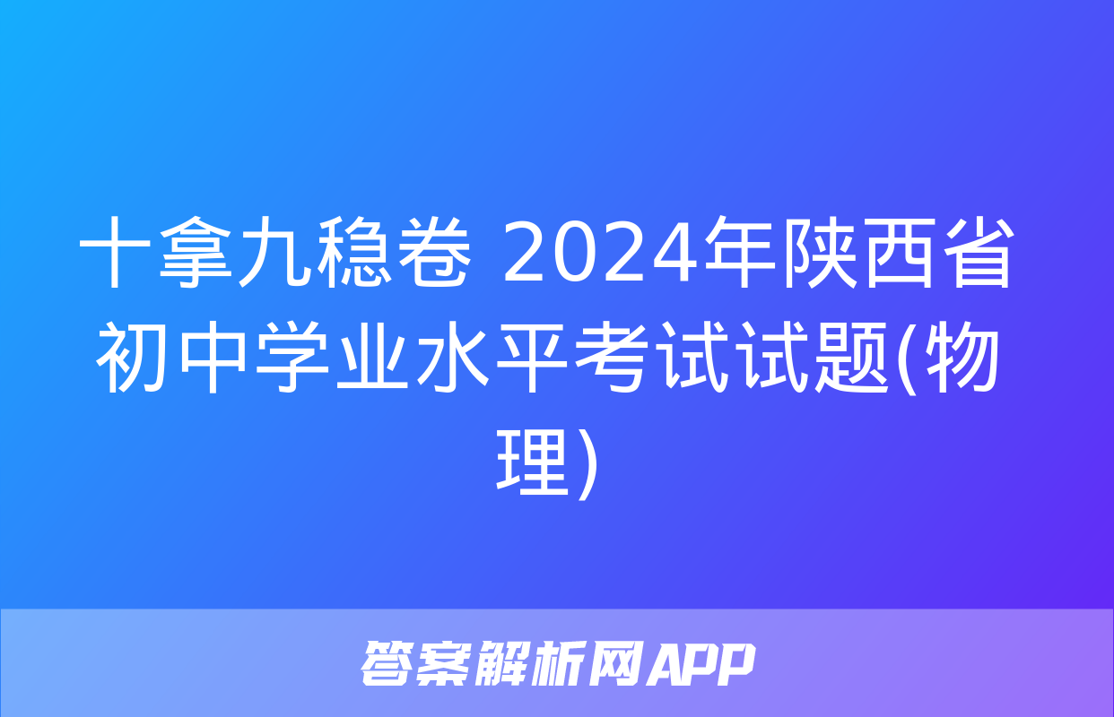 十拿九稳卷 2024年陕西省初中学业水平考试试题(物理)