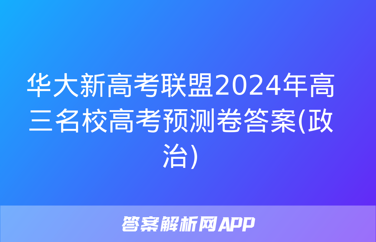 华大新高考联盟2024年高三名校高考预测卷答案(政治)