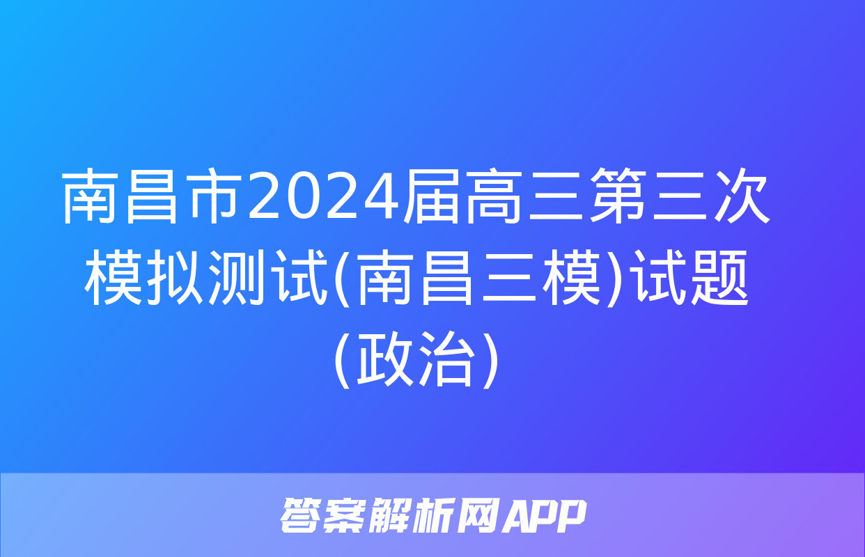 南昌市2024届高三第三次模拟测试(南昌三模)试题(政治)