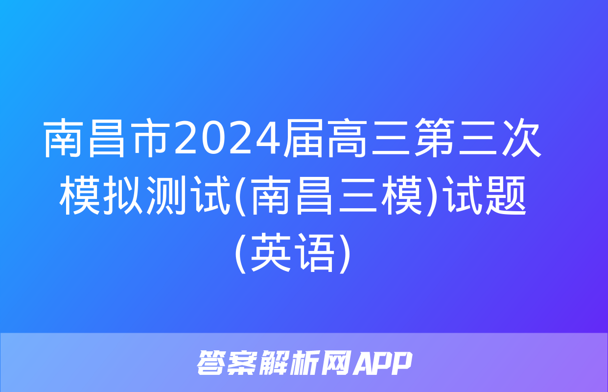 南昌市2024届高三第三次模拟测试(南昌三模)试题(英语)