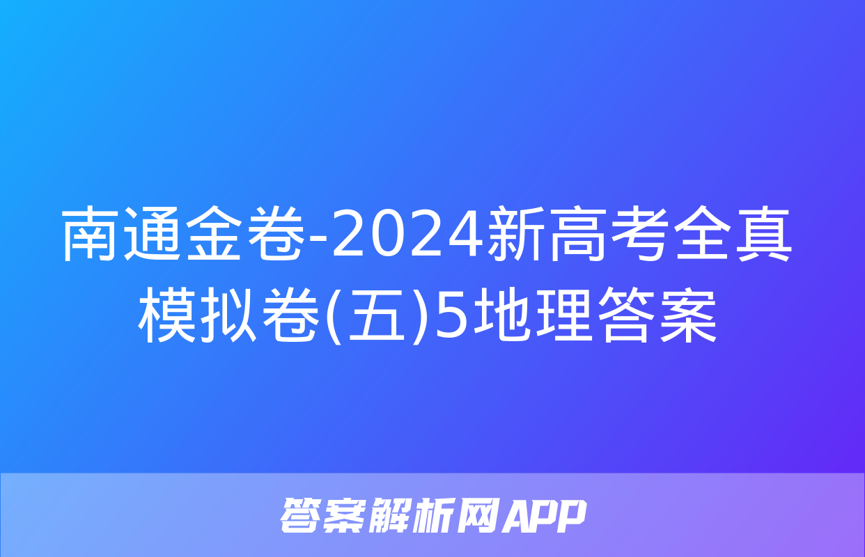 南通金卷-2024新高考全真模拟卷(五)5地理答案