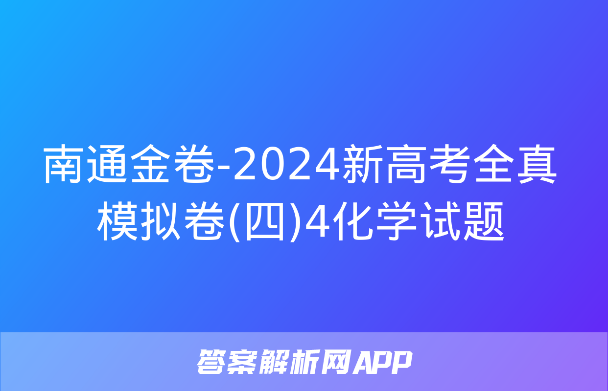 南通金卷-2024新高考全真模拟卷(四)4化学试题