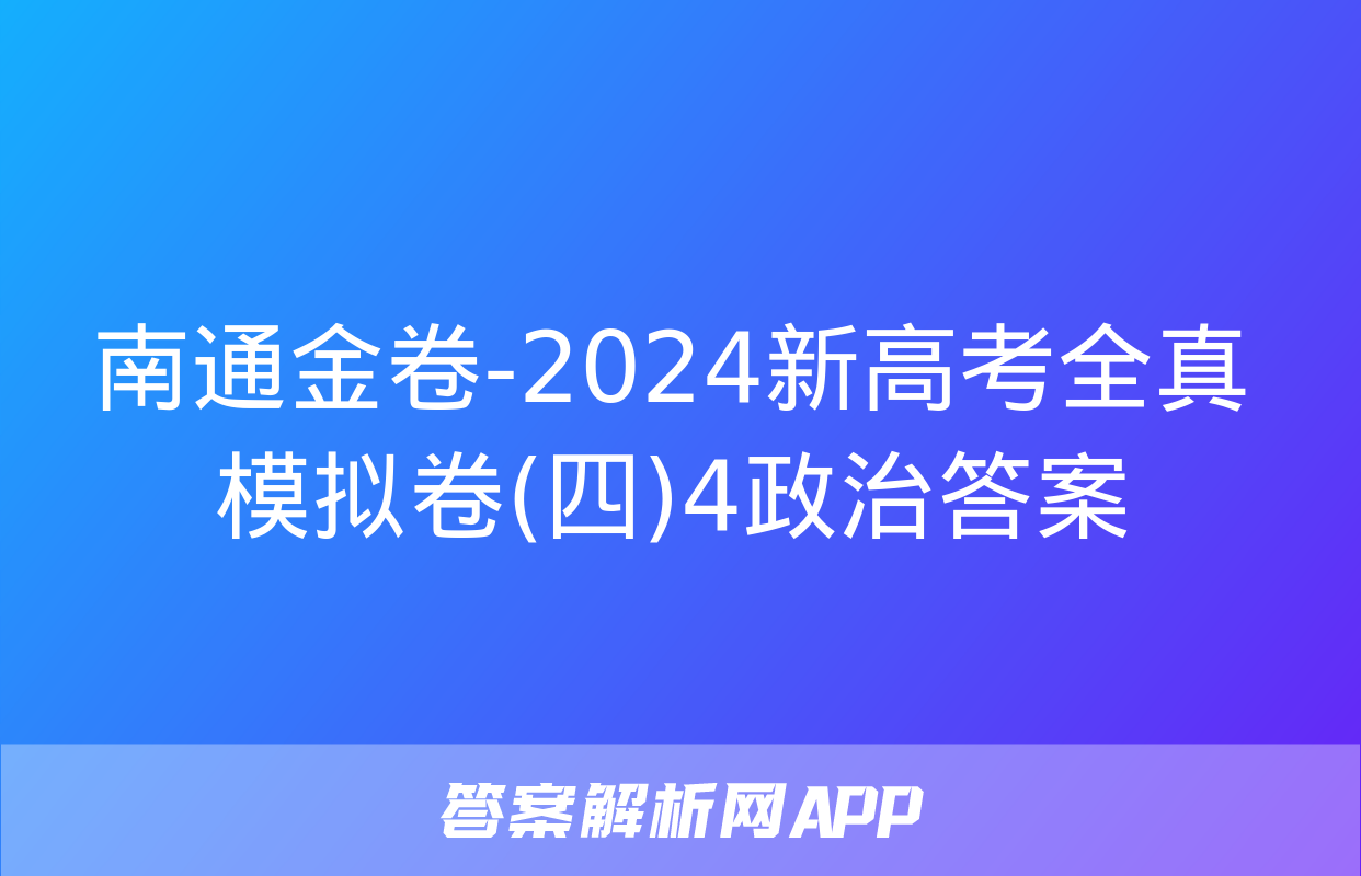 南通金卷-2024新高考全真模拟卷(四)4政治答案