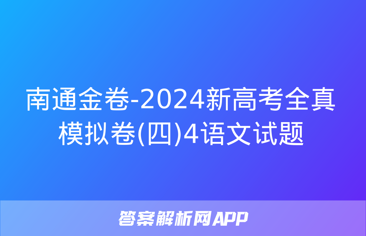 南通金卷-2024新高考全真模拟卷(四)4语文试题