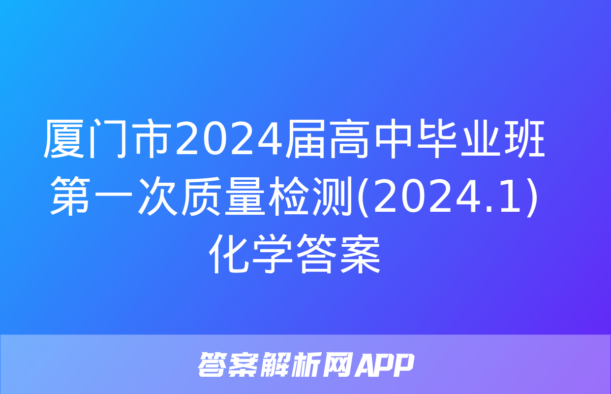 厦门市2024届高中毕业班第一次质量检测(2024.1)化学答案