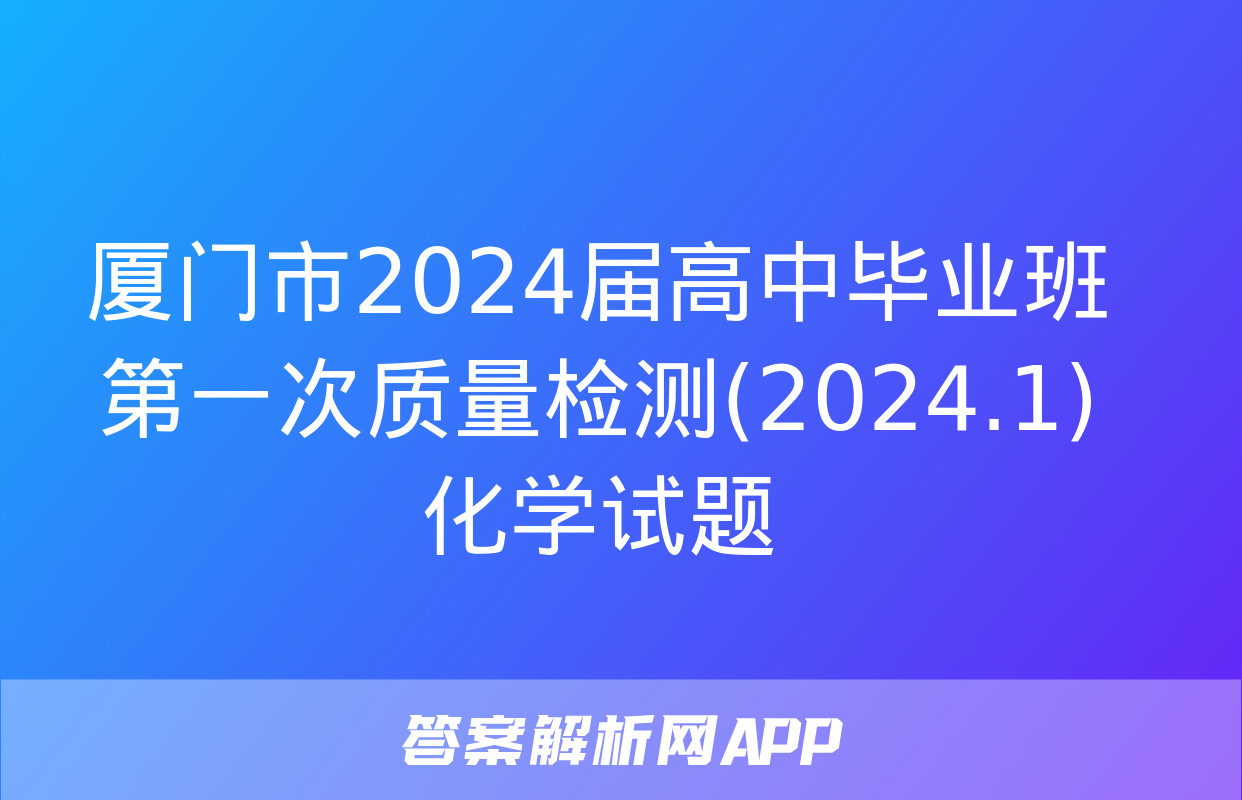 厦门市2024届高中毕业班第一次质量检测(2024.1)化学试题