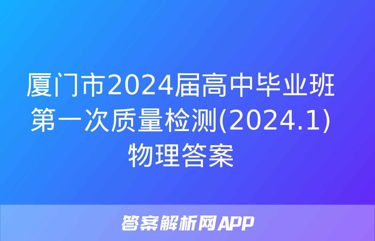 厦门市2024届高中毕业班第一次质量检测(2024.1)物理答案